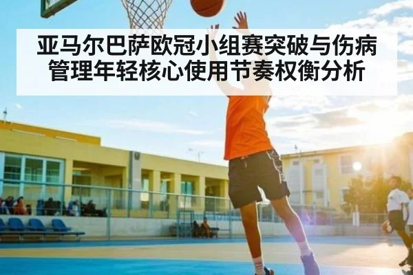 亚马尔巴萨欧冠小组赛突破与伤病管理年轻核心使用节奏权衡分析 | kaiyun