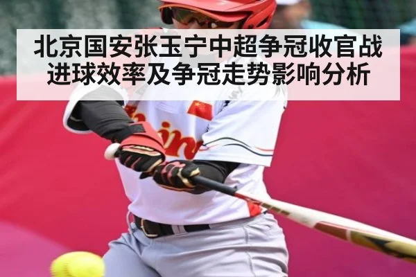 北京国安张玉宁中超争冠收官战进球效率及争冠走势影响分析